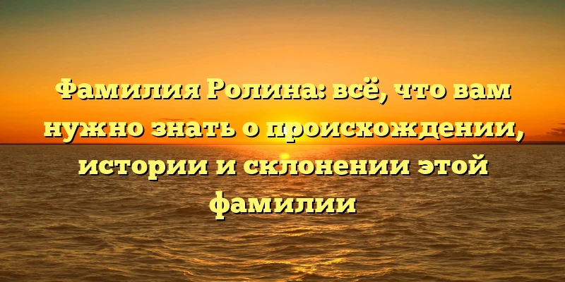 Фамилия Ролина: всё, что вам нужно знать о происхождении, истории и склонении этой фамилии Фамилия Ролина: всё, что вам нужно знать о происхождении, истории и склонении этой фамилии