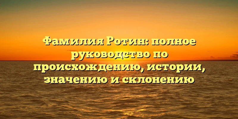 Фамилия Ротин: полное руководство по происхождению, истории, значению и склонению Фамилия Ротин: полное руководство по происхождению, истории, значению и склонению
