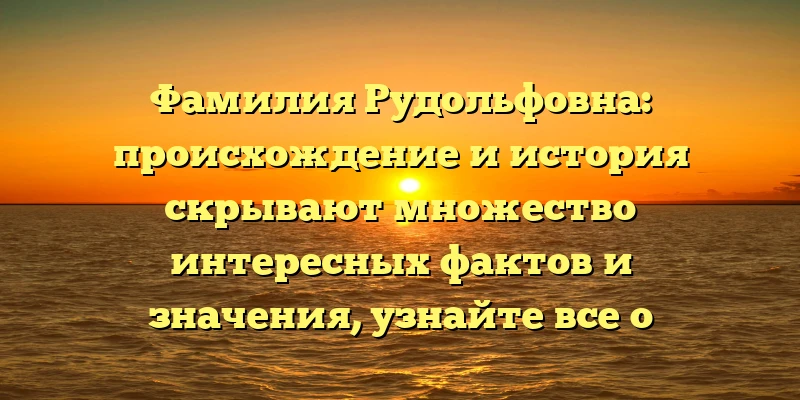 Фамилия Рудольфовна: происхождение и история скрывают множество интересных фактов и значения, узнайте все о склонении в нашей статье! Фамилия Рудольфовна: происхождение и история скрывают множество интересных фактов и значения, узнайте все о склонении в нашей статье!