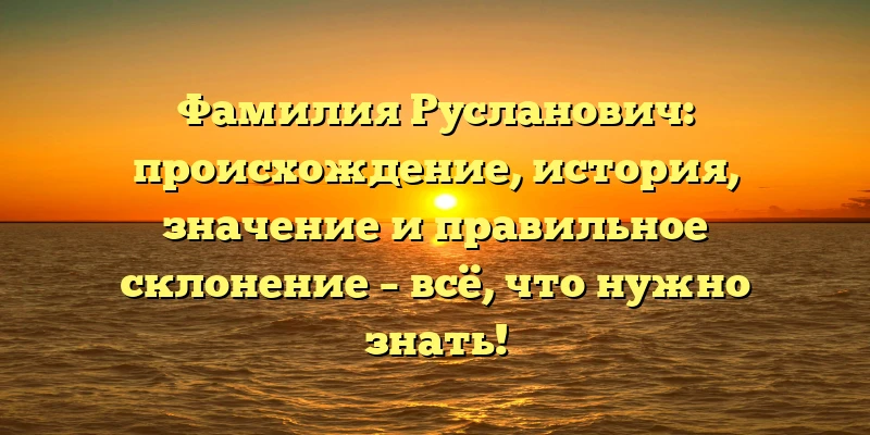 Фамилия Русланович: происхождение, история, значение и правильное склонение – всё, что нужно знать! Фамилия Русланович: происхождение, история, значение и правильное склонение – всё, что нужно знать!
