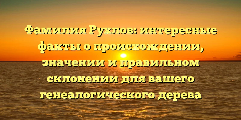 Фамилия Рухлов: интересные факты о происхождении, значении и правильном склонении для вашего генеалогического дерева Фамилия Рухлов: интересные факты о происхождении, значении и правильном склонении для вашего генеалогического дерева