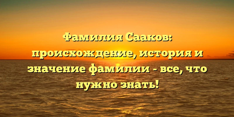 Фамилия Сааков: происхождение, история и значение фамилии - все, что нужно знать! Фамилия Сааков: происхождение, история и значение фамилии - все, что нужно знать!