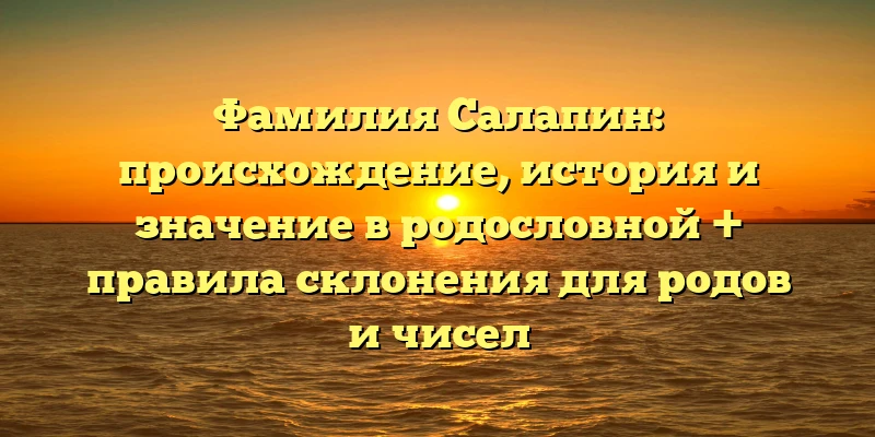 Фамилия Салапин: происхождение, история и значение в родословной + правила склонения для родов и чисел Фамилия Салапин: происхождение, история и значение в родословной + правила склонения для родов и чисел
