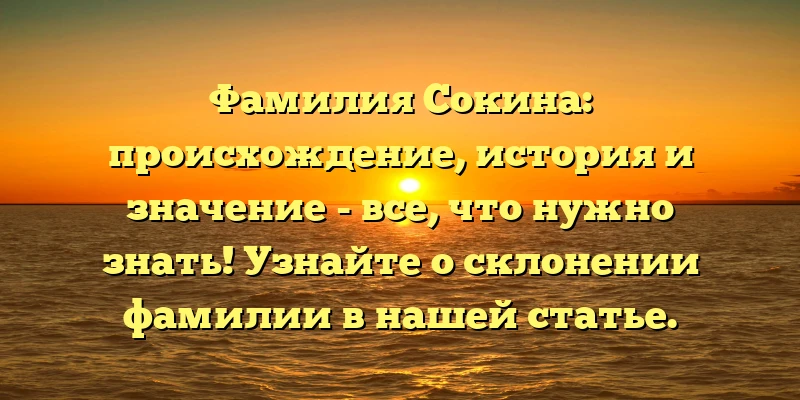 Фамилия Сокина: происхождение, история и значение - все, что нужно знать! Узнайте о склонении фамилии в нашей статье. Фамилия Сокина: происхождение, история и значение - все, что нужно знать! Узнайте о склонении фамилии в нашей статье.