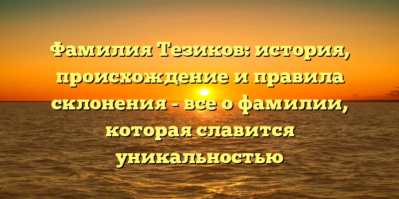 Фамилия Тезиков: история, происхождение и правила склонения - все о фамилии, которая славится уникальностью Фамилия Тезиков: история, происхождение и правила склонения - все о фамилии, которая славится уникальностью