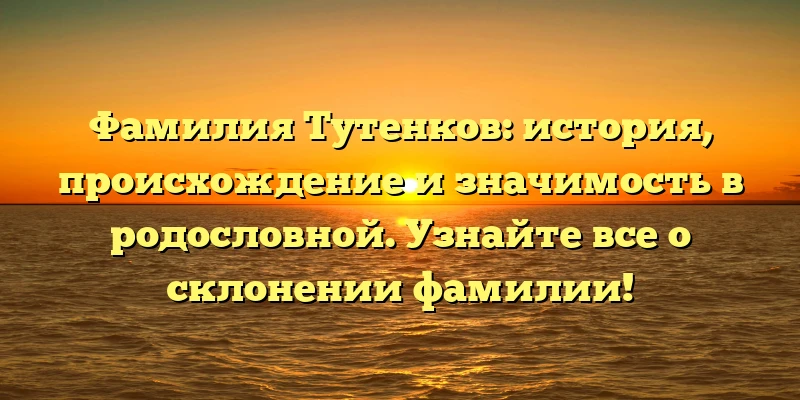 Фамилия Тутенков: история, происхождение и значимость в родословной. Узнайте все о склонении фамилии! Фамилия Тутенков: история, происхождение и значимость в родословной. Узнайте все о склонении фамилии!