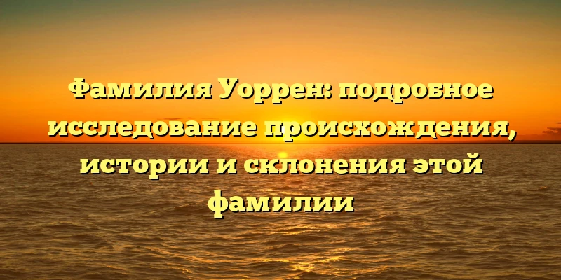 Фамилия Уоррен: подробное исследование происхождения, истории и склонения этой фамилии Фамилия Уоррен: подробное исследование происхождения, истории и склонения этой фамилии