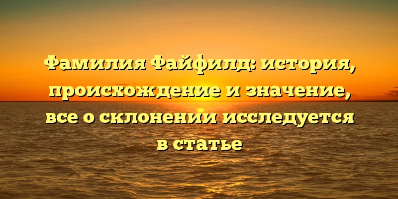 Фамилия Файфилд: история, происхождение и значение, все о склонении исследуется в статье Фамилия Файфилд: история, происхождение и значение, все о склонении исследуется в статье
