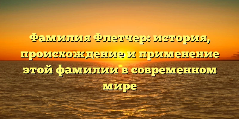 Фамилия Флетчер: история, происхождение и применение этой фамилии в современном мире Фамилия Флетчер: история, происхождение и применение этой фамилии в современном мире