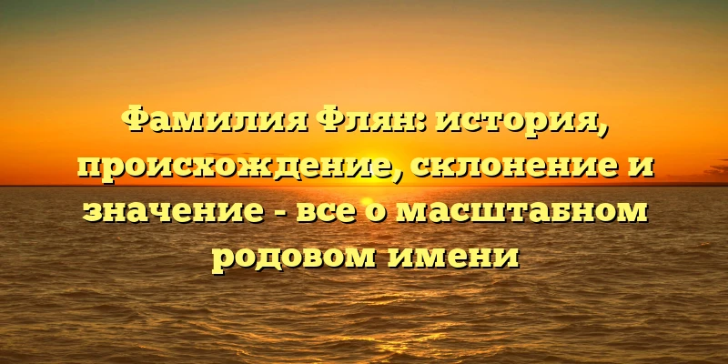 Фамилия Флян: история, происхождение, склонение и значение - все о масштабном родовом имени Фамилия Флян: история, происхождение, склонение и значение - все о масштабном родовом имени