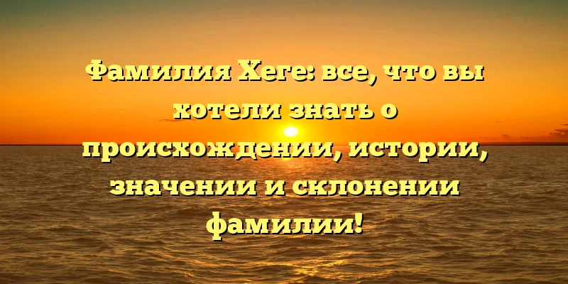 Фамилия Хеге: все, что вы хотели знать о происхождении, истории, значении и склонении фамилии! Фамилия Хеге: все, что вы хотели знать о происхождении, истории, значении и склонении фамилии!