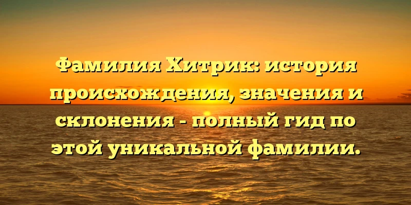Фамилия Хитрик: история происхождения, значения и склонения - полный гид по этой уникальной фамилии.