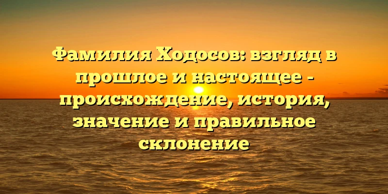 Фамилия Ходосов: взгляд в прошлое и настоящее - происхождение, история, значение и правильное склонение Фамилия Ходосов: взгляд в прошлое и настоящее - происхождение, история, значение и правильное склонение