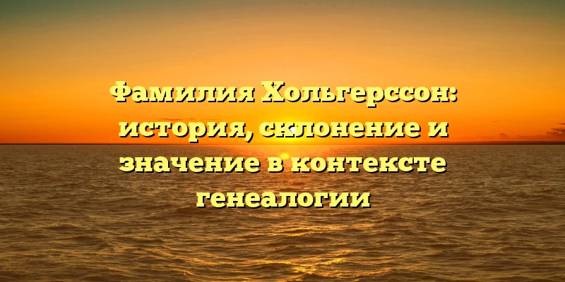 Фамилия Хольгерссон: история, склонение и значение в контексте генеалогии