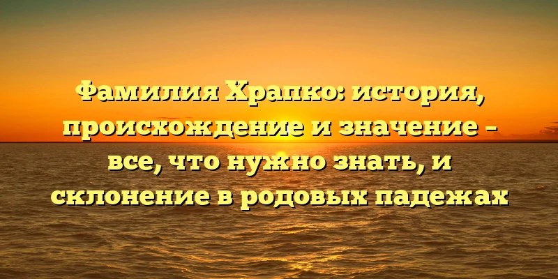 Фамилия Храпко: история, происхождение и значение – все, что нужно знать, и склонение в родовых падежах Фамилия Храпко: история, происхождение и значение – все, что нужно знать, и склонение в родовых падежах
