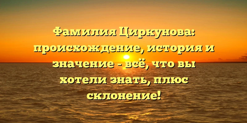 Фамилия Циркунова: происхождение, история и значение - всё, что вы хотели знать, плюс склонение! Фамилия Циркунова: происхождение, история и значение - всё, что вы хотели знать, плюс склонение!