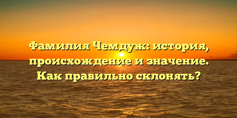 Фамилия Чемдуж: история, происхождение и значение. Как правильно склонять? Фамилия Чемдуж: история, происхождение и значение. Как правильно склонять?