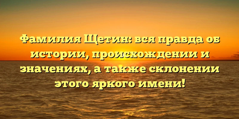 Фамилия Щетин: вся правда об истории, происхождении и значениях, а также склонении этого яркого имени! Фамилия Щетин: вся правда об истории, происхождении и значениях, а также склонении этого яркого имени!