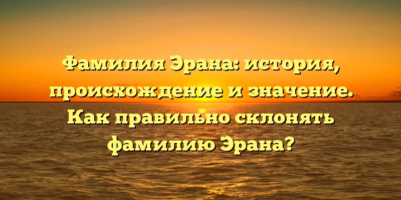 Фамилия Эрана: история, происхождение и значение. Как правильно склонять фамилию Эрана? Фамилия Эрана: история, происхождение и значение. Как правильно склонять фамилию Эрана?