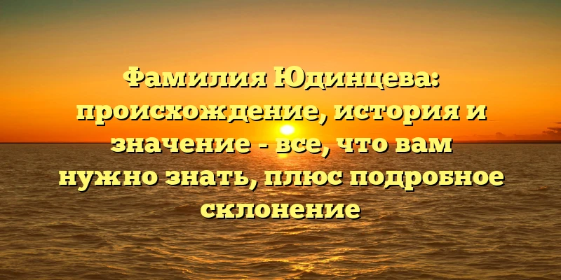 Фамилия Юдинцева: происхождение, история и значение - все, что вам нужно знать, плюс подробное склонение Фамилия Юдинцева: происхождение, история и значение - все, что вам нужно знать, плюс подробное склонение