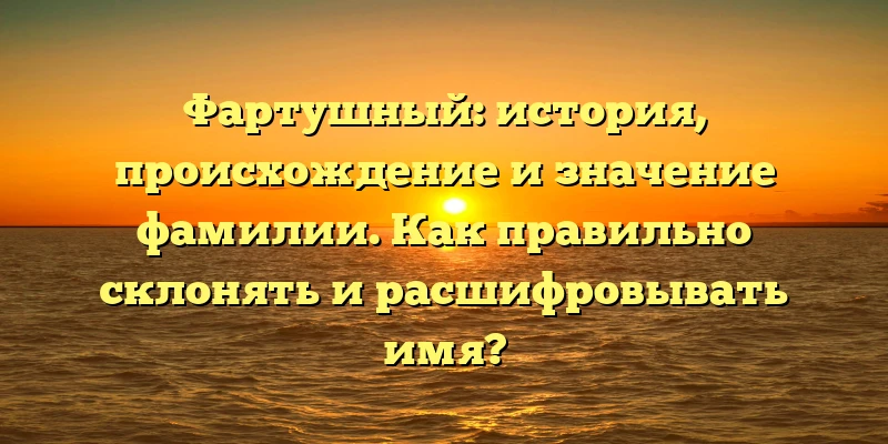Фартушный: история, происхождение и значение фамилии. Как правильно склонять и расшифровывать имя? Фартушный: история, происхождение и значение фамилии. Как правильно склонять и расшифровывать имя?