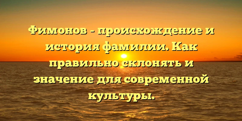 Фимонов - происхождение и история фамилии. Как правильно склонять и значение для современной культуры. Фимонов - происхождение и история фамилии. Как правильно склонять и значение для современной культуры.