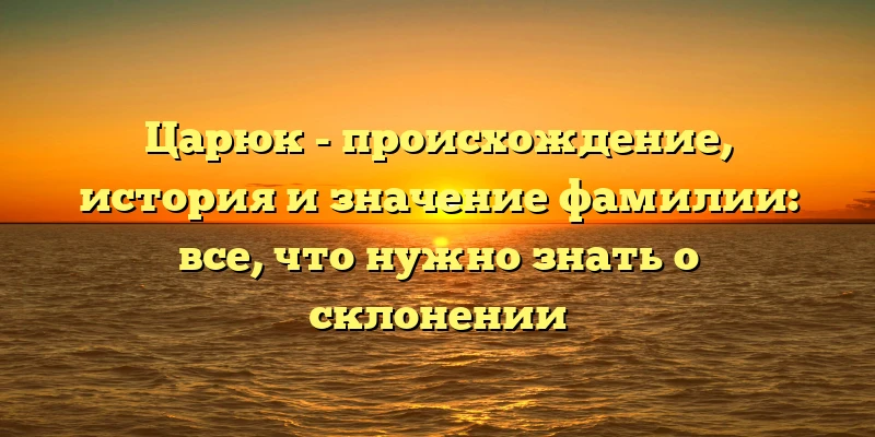 Царюк - происхождение, история и значение фамилии: все, что нужно знать о склонении Царюк - происхождение, история и значение фамилии: все, что нужно знать о склонении