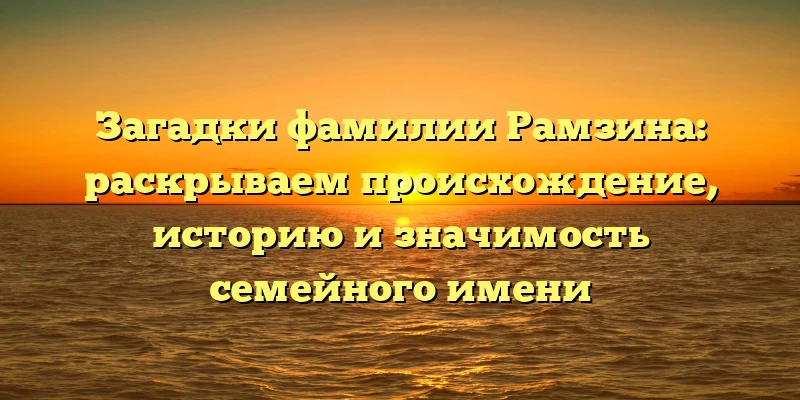 Загадки фамилии Рамзина: раскрываем происхождение, историю и значимость семейного имени Загадки фамилии Рамзина: раскрываем происхождение, историю и значимость семейного имени