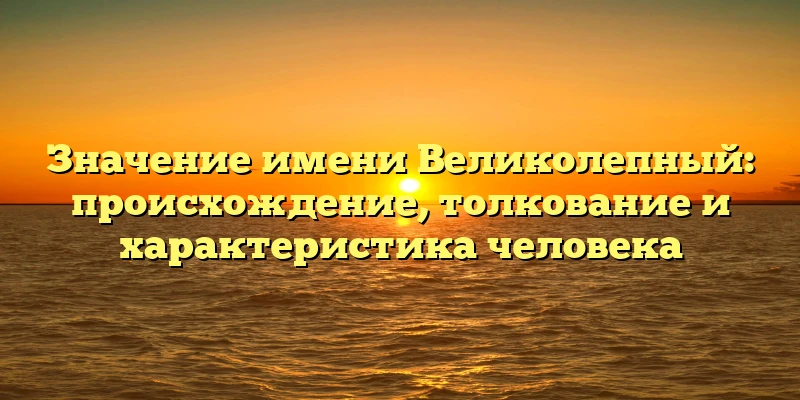 Значение имени Великолепный: происхождение, толкование и характеристика человека Значение имени Великолепный: происхождение, толкование и характеристика человека