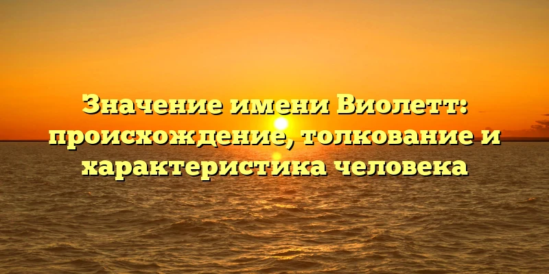 Значение имени Виолетт: происхождение, толкование и характеристика человека Значение имени Виолетт: происхождение, толкование и характеристика человека