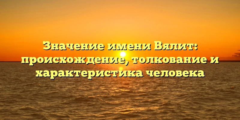 Значение имени Вялит: происхождение, толкование и характеристика человека Значение имени Вялит: происхождение, толкование и характеристика человека