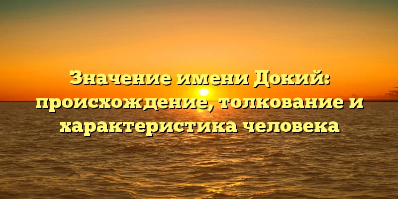 Значение имени Докий: происхождение, толкование и характеристика человека Значение имени Докий: происхождение, толкование и характеристика человека