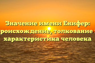 Значение имени Енифер: происхождение, толкование и характеристика человека