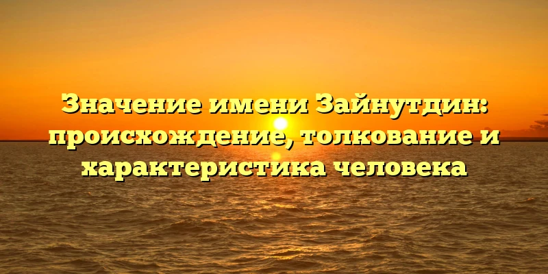 Значение имени Зайнутдин: происхождение, толкование и характеристика человека Значение имени Зайнутдин: происхождение, толкование и характеристика человека