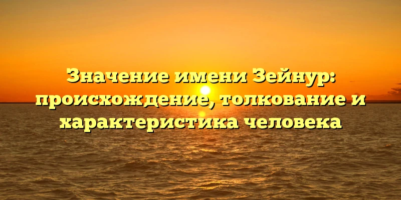Значение имени Зейнур: происхождение, толкование и характеристика человека Значение имени Зейнур: происхождение, толкование и характеристика человека