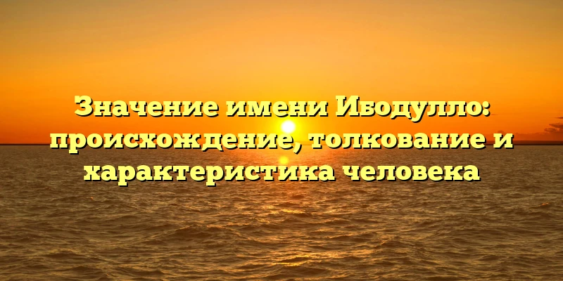 Значение имени Ибодулло: происхождение, толкование и характеристика человека Значение имени Ибодулло: происхождение, толкование и характеристика человека