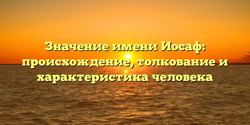 Значение имени Иосаф: происхождение, толкование и характеристика человека Значение имени Иосаф: происхождение, толкование и характеристика человека