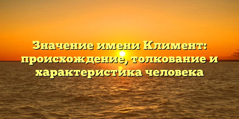 Значение имени Климент: происхождение, толкование и характеристика человека