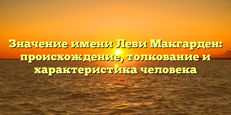 Значение имени Леви Макгарден: происхождение, толкование и характеристика человека Значение имени Леви Макгарден: происхождение, толкование и характеристика человека