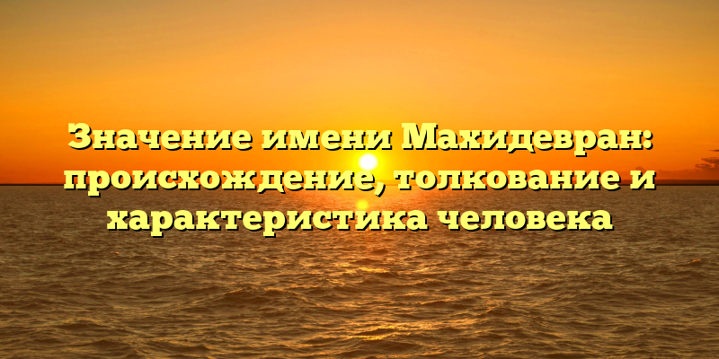 Значение имени Махидевран: происхождение, толкование и характеристика человека
