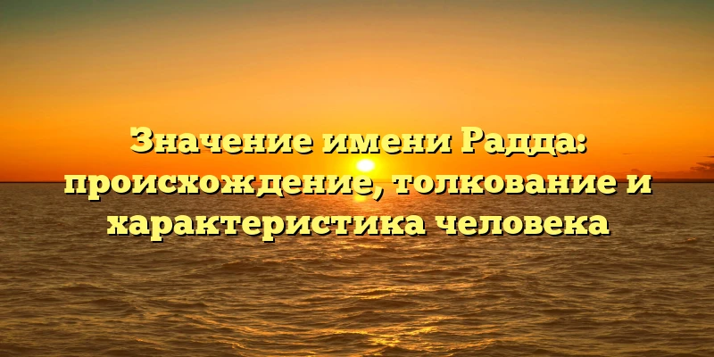 Значение имени Радда: происхождение, толкование и характеристика человека Значение имени Радда: происхождение, толкование и характеристика человека