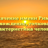 Значение имени Рима: происхождение, толкование и характеристика человека
