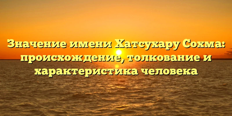 Значение имени Хатсухару Сохма: происхождение, толкование и характеристика человека