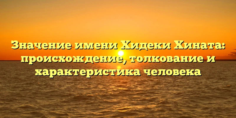 Значение имени Хидеки Хината: происхождение, толкование и характеристика человека Значение имени Хидеки Хината: происхождение, толкование и характеристика человека