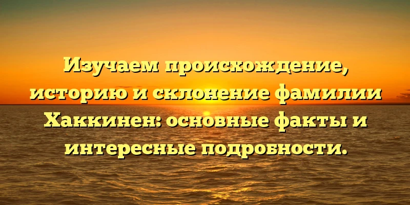Изучаем происхождение, историю и склонение фамилии Хаккинен: основные факты и интересные подробности. Изучаем происхождение, историю и склонение фамилии Хаккинен: основные факты и интересные подробности.