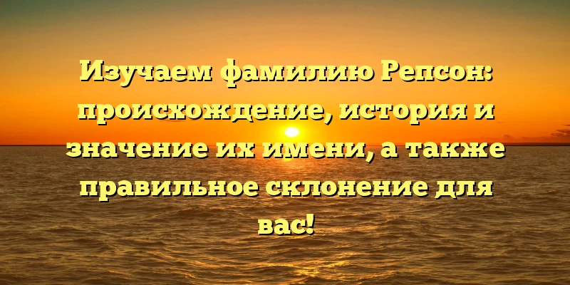 Изучаем фамилию Репсон: происхождение, история и значение их имени, а также правильное склонение для вас! Изучаем фамилию Репсон: происхождение, история и значение их имени, а также правильное склонение для вас!