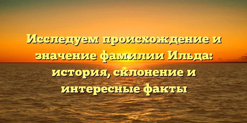 Исследуем происхождение и значение фамилии Ильда: история, склонение и интересные факты Исследуем происхождение и значение фамилии Ильда: история, склонение и интересные факты