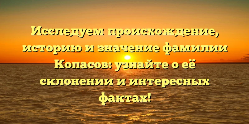 Исследуем происхождение, историю и значение фамилии Копасов: узнайте о её склонении и интересных фактах! Исследуем происхождение, историю и значение фамилии Копасов: узнайте о её склонении и интересных фактах!
