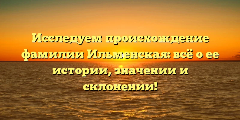 Исследуем происхождение фамилии Ильменская: всё о ее истории, значении и склонении! Исследуем происхождение фамилии Ильменская: всё о ее истории, значении и склонении!