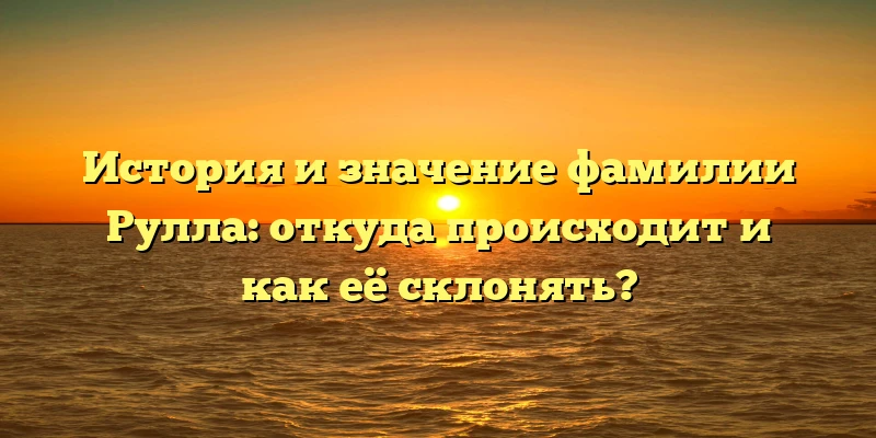 История и значение фамилии Рулла: откуда происходит и как её склонять? История и значение фамилии Рулла: откуда происходит и как её склонять?